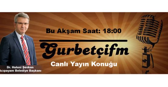 BAŞKAN ŞEVKAN BU AKŞAM GURBETÇİ FM'DE CANLI YAYINA KATILACAK