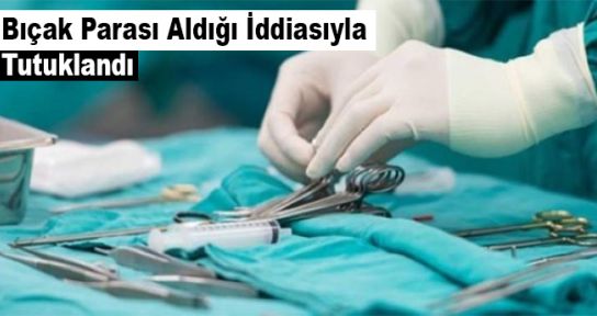 Bıçak parası aldığı iddia edilen beyin cerrahı tutuklandı