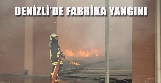 DENİZLİ’DE FABRİKA YANGINI