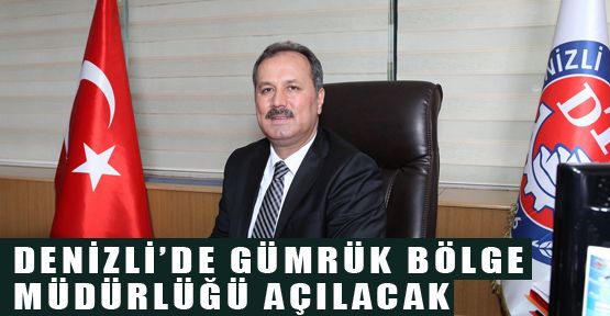 DENİZLİ'YE GÜMRÜK BÖLGE MÜDÜRLÜĞÜ AÇILACAK