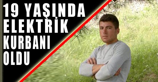 ELEKTRİK AKIMINA KAPILAN GENÇ ÖLDÜ