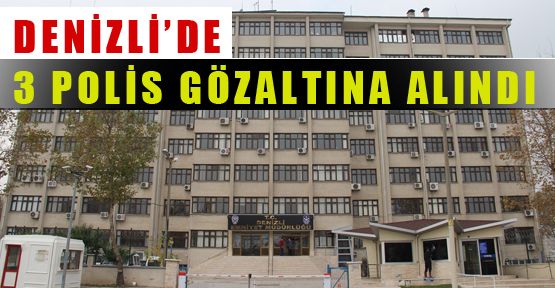 İZMİR MERKEZLİ OPERASYONDA DENİZLİ’DE ÜÇ POLİS GÖZALTINA ALINDI