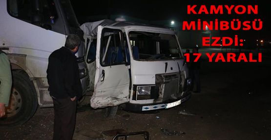 MİNİBÜS İLE KAMYON ÇARPIŞTI: 17 YARALI