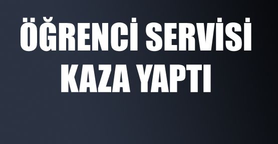 ÖĞRENCİ SERVİSİ KAZA YAPTI