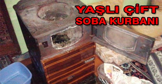 YAŞLI ÇİFT SOBADAN SIZAN GAZDAN ZEHİRLENEREK HAYATLARINI KAYBETTİ