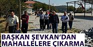 BAŞKAN ŞEVKAN'DAN MAHALLELERE ÇIKARMA