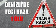 DENİZLİ’DE FECİ KAZA: 1 ÖLÜ