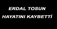 ERDAL TOSUN HAYATINI KAYBETTİ