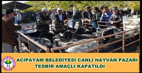 ACIPAYAM BELEDİYESİ CANLI HAYVAN PAZARI TEDBİR AMAÇLI KAPATILDI