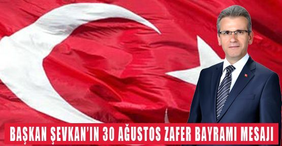 BAŞKAN ŞEVKAN'DAN 30 AĞUSTOS ZAFER BAYRAMI MESAJI