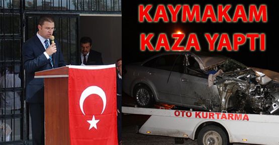 ÇİVRİL KAYMAKAMI KAZA GEÇİRDİ