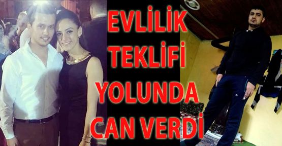 EVLENME TEKLİFİ YOLUNDA CAN VERDİ