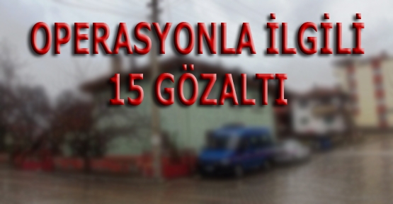 JANDARMANIN YAPTIĞI OPERASYONDA 15 GÖZALTI