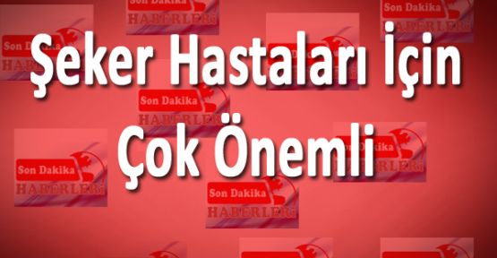 ŞEKER HASTALARI İÇİN ÇOK ÖNEMLİ