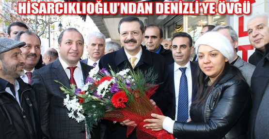 TOBB BAŞKANI HİSARCIKLIOĞLU’NDAN DENİZLİ’YE ÖVGÜ