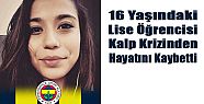 16 YAŞINDAKİ GENÇ KIZ KALP KRİZİNDEN ÖLDÜ